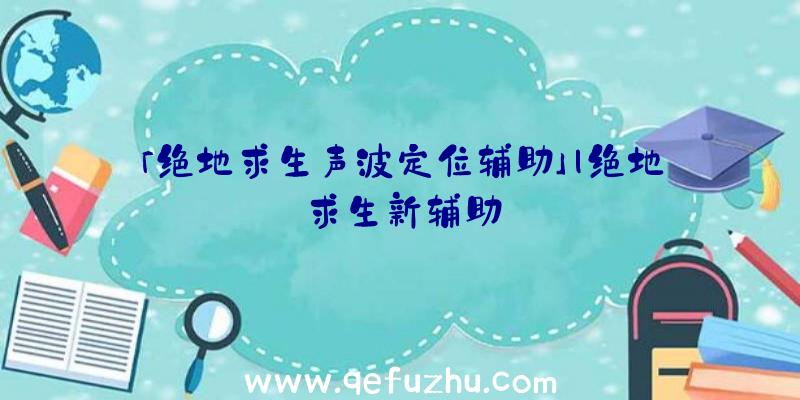 「绝地求生声波定位辅助」|绝地求生新辅助